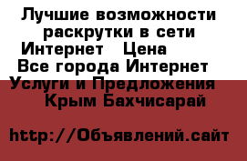 Лучшие возможности раскрутки в сети Интернет › Цена ­ 500 - Все города Интернет » Услуги и Предложения   . Крым,Бахчисарай